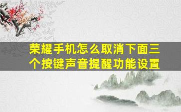 荣耀手机怎么取消下面三个按键声音提醒功能设置