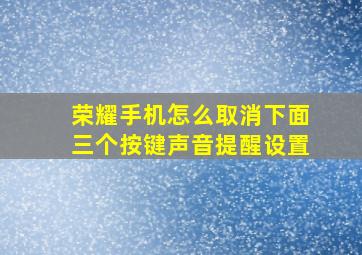 荣耀手机怎么取消下面三个按键声音提醒设置