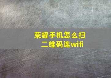 荣耀手机怎么扫二维码连wifi