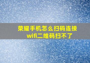 荣耀手机怎么扫码连接wifi二维码扫不了