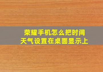 荣耀手机怎么把时间天气设置在桌面显示上