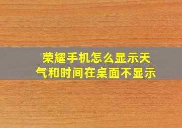 荣耀手机怎么显示天气和时间在桌面不显示