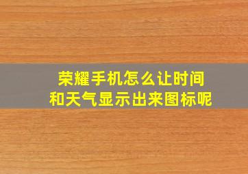 荣耀手机怎么让时间和天气显示出来图标呢