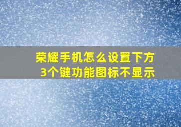 荣耀手机怎么设置下方3个键功能图标不显示