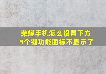 荣耀手机怎么设置下方3个键功能图标不显示了