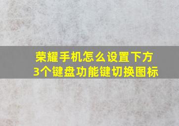 荣耀手机怎么设置下方3个键盘功能键切换图标