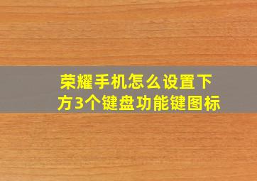 荣耀手机怎么设置下方3个键盘功能键图标