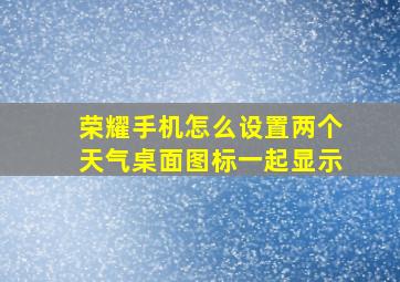 荣耀手机怎么设置两个天气桌面图标一起显示