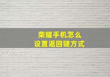 荣耀手机怎么设置返回键方式