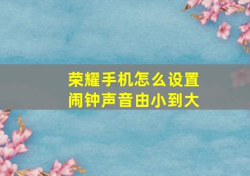 荣耀手机怎么设置闹钟声音由小到大