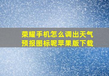 荣耀手机怎么调出天气预报图标呢苹果版下载