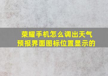 荣耀手机怎么调出天气预报界面图标位置显示的