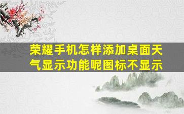 荣耀手机怎样添加桌面天气显示功能呢图标不显示