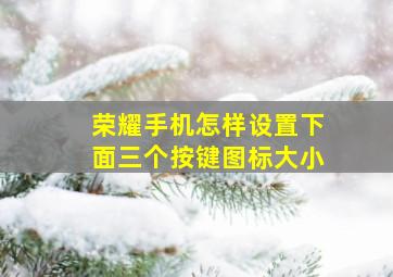 荣耀手机怎样设置下面三个按键图标大小