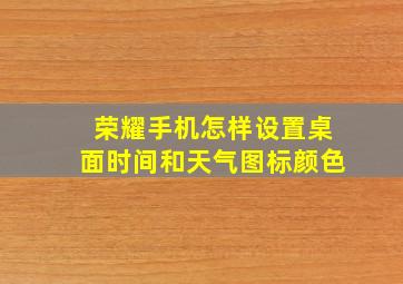 荣耀手机怎样设置桌面时间和天气图标颜色