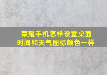 荣耀手机怎样设置桌面时间和天气图标颜色一样