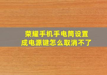 荣耀手机手电筒设置成电源键怎么取消不了