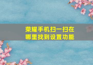 荣耀手机扫一扫在哪里找到设置功能