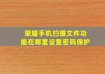 荣耀手机扫描文件功能在哪里设置密码保护