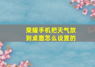 荣耀手机把天气放到桌面怎么设置的