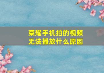 荣耀手机拍的视频无法播放什么原因