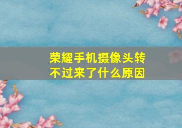 荣耀手机摄像头转不过来了什么原因