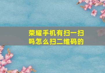 荣耀手机有扫一扫吗怎么扫二维码的