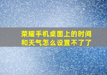 荣耀手机桌面上的时间和天气怎么设置不了了