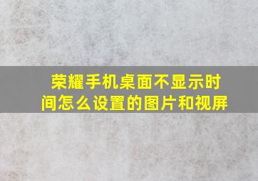 荣耀手机桌面不显示时间怎么设置的图片和视屏