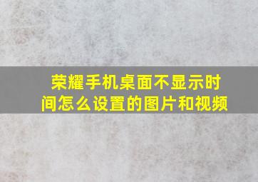 荣耀手机桌面不显示时间怎么设置的图片和视频