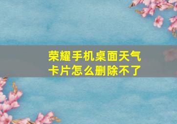 荣耀手机桌面天气卡片怎么删除不了