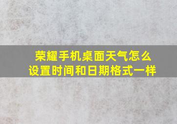 荣耀手机桌面天气怎么设置时间和日期格式一样