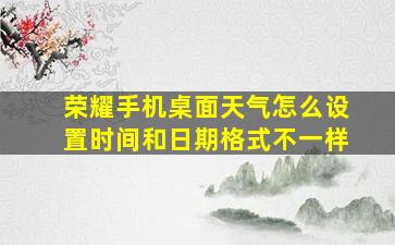 荣耀手机桌面天气怎么设置时间和日期格式不一样