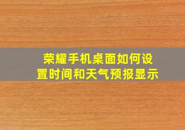 荣耀手机桌面如何设置时间和天气预报显示