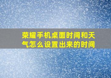 荣耀手机桌面时间和天气怎么设置出来的时间