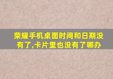 荣耀手机桌面时间和日期没有了,卡片里也没有了哪办