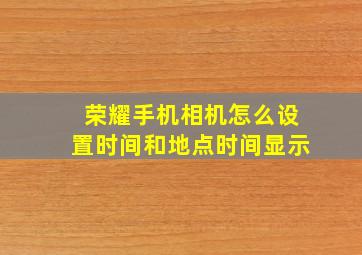 荣耀手机相机怎么设置时间和地点时间显示