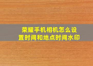 荣耀手机相机怎么设置时间和地点时间水印