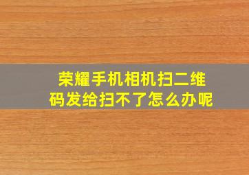 荣耀手机相机扫二维码发给扫不了怎么办呢