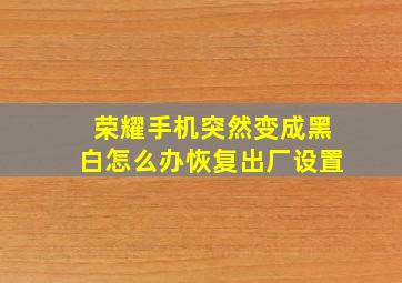 荣耀手机突然变成黑白怎么办恢复出厂设置