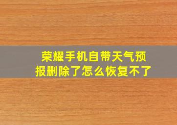 荣耀手机自带天气预报删除了怎么恢复不了