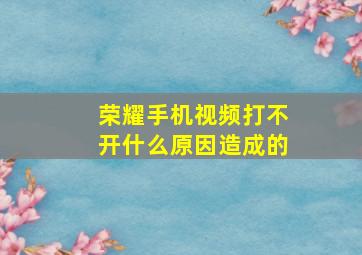 荣耀手机视频打不开什么原因造成的