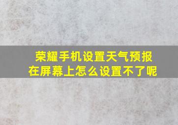 荣耀手机设置天气预报在屏幕上怎么设置不了呢