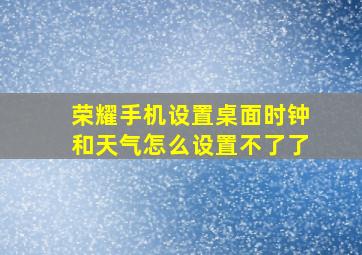 荣耀手机设置桌面时钟和天气怎么设置不了了