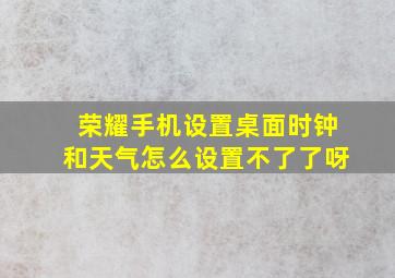 荣耀手机设置桌面时钟和天气怎么设置不了了呀