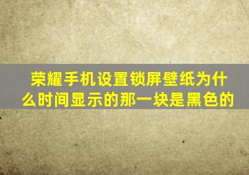 荣耀手机设置锁屏壁纸为什么时间显示的那一块是黑色的