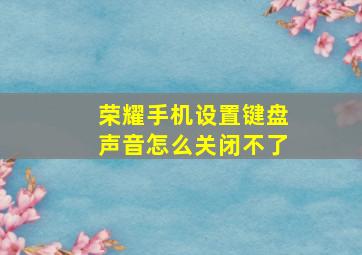 荣耀手机设置键盘声音怎么关闭不了