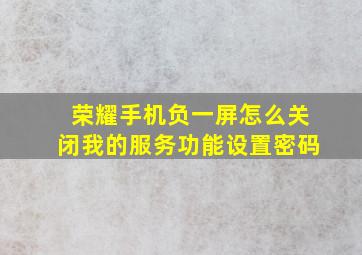 荣耀手机负一屏怎么关闭我的服务功能设置密码