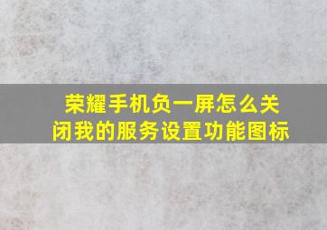 荣耀手机负一屏怎么关闭我的服务设置功能图标