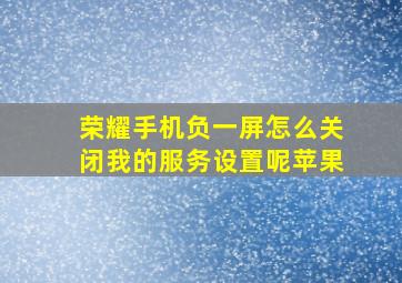 荣耀手机负一屏怎么关闭我的服务设置呢苹果